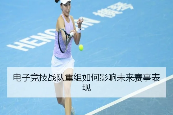 电子竞技战队重组如何影响未来赛事表现